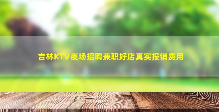 吉林KTV夜场招聘兼职好店真实报销费用